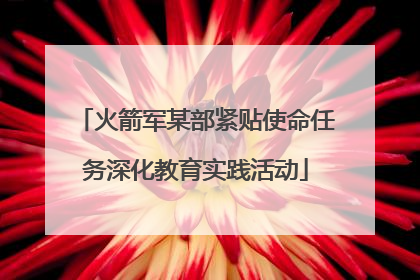 火箭军某部紧贴使命任务深化教育实践活动
